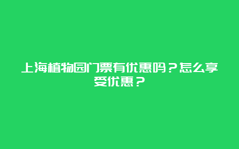 上海植物园门票有优惠吗？怎么享受优惠？