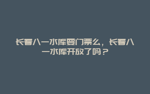 长春八一水库要门票么，长春八一水库开放了吗？