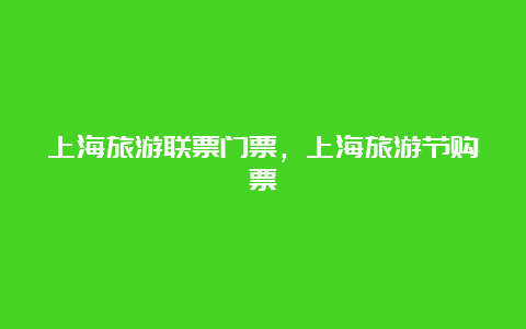 上海旅游联票门票，上海旅游节购票