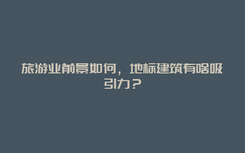 旅游业前景如何，地标建筑有啥吸引力？