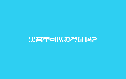 黑名单可以办签证吗?