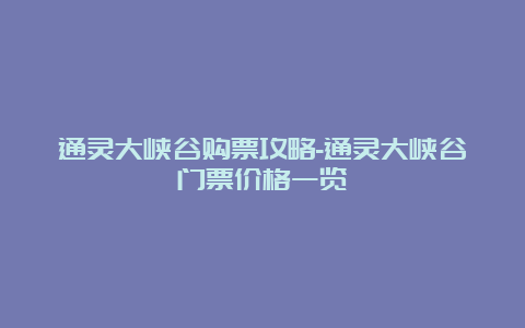 通灵大峡谷购票攻略-通灵大峡谷门票价格一览