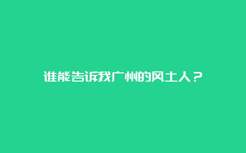 谁能告诉我广州的风土人？