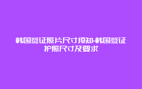 韩国签证照片尺寸须知-韩国签证护照尺寸及要求