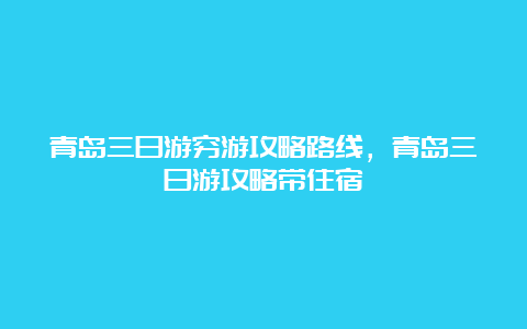 青岛三日游穷游攻略路线，青岛三日游攻略带住宿