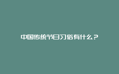 中国传统节日习俗有什么？