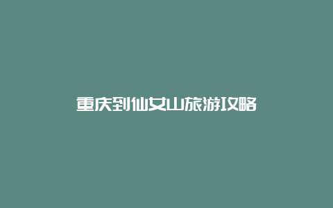 重庆到仙女山旅游攻略