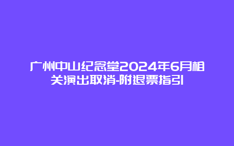 广州中山纪念堂2024年6月相关演出取消-附退票指引