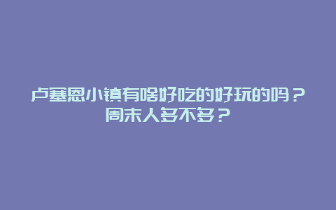 卢塞恩小镇有啥好吃的好玩的吗？周末人多不多？