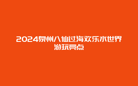 2024泉州八仙过海欢乐水世界游玩亮点