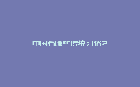 中国有哪些传统习俗?