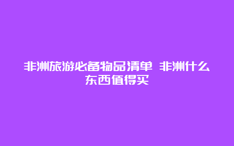 非洲旅游必备物品清单 非洲什么东西值得买