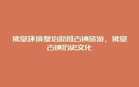 佛堂环境整治助推古镇旅游，佛堂古镇历史文化