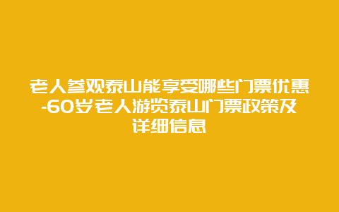 老人参观泰山能享受哪些门票优惠-60岁老人游览泰山门票政策及详细信息