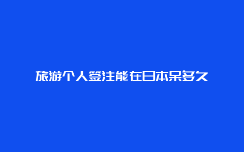 旅游个人签注能在日本呆多久