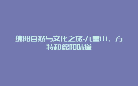 绵阳自然与文化之旅-九皇山、方特和绵阳味道