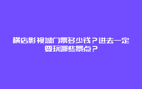 横店影视城门票多少钱？进去一定要玩哪些景点？