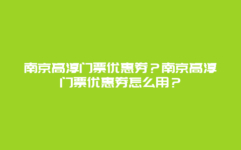 南京高淳门票优惠券？南京高淳门票优惠券怎么用？