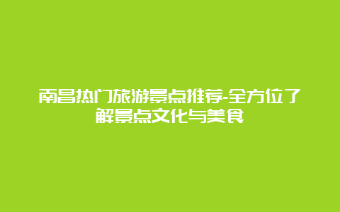 南昌热门旅游景点推荐-全方位了解景点文化与美食