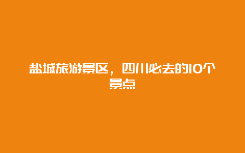 盐城旅游景区，四川必去的10个景点