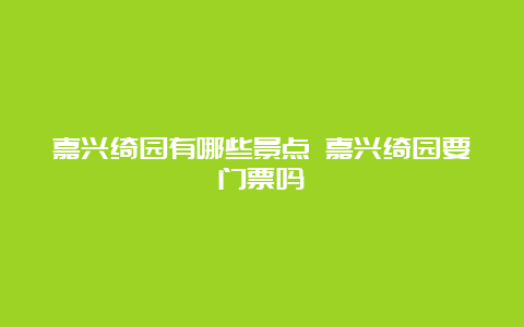 嘉兴绮园有哪些景点 嘉兴绮园要门票吗