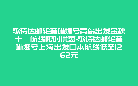 歌诗达邮轮赛琳娜号青岛出发金秋十一航线限时优惠-歌诗达邮轮赛琳娜号上海出发日本航线低至1262元