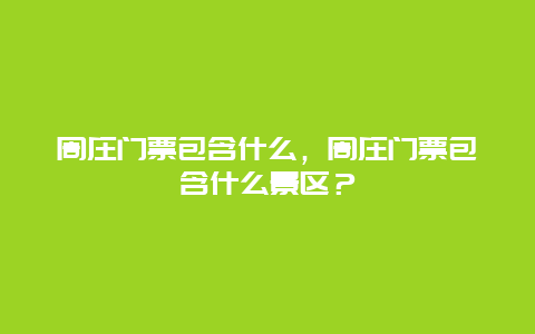 周庄门票包含什么，周庄门票包含什么景区？