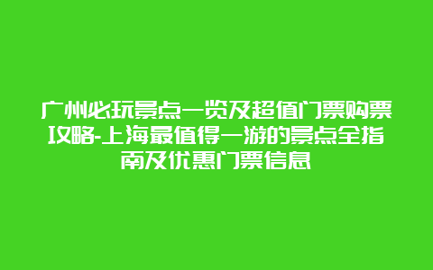 广州必玩景点一览及超值门票购票攻略-上海最值得一游的景点全指南及优惠门票信息