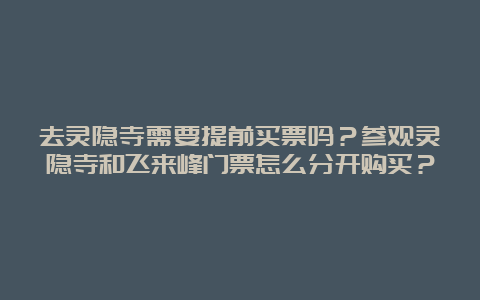 去灵隐寺需要提前买票吗？参观灵隐寺和飞来峰门票怎么分开购买？