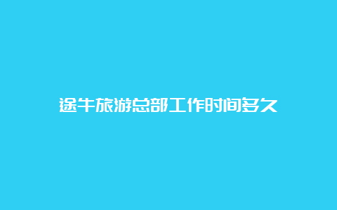 途牛旅游总部工作时间多久