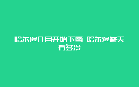 哈尔滨几月开始下雪 哈尔滨冬天有多冷