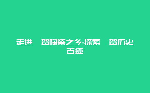 走进佐贺陶瓷之乡-探索佐贺历史古迹