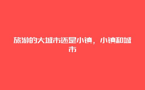 旅游的大城市还是小镇，小镇和城市