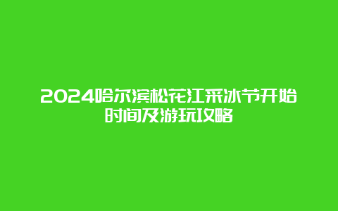 2024哈尔滨松花江采冰节开始时间及游玩攻略