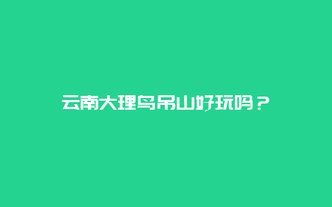 云南大理鸟吊山好玩吗？