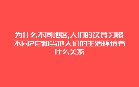 为什么不同地区,人们的饮食习惯不同?它和当地人们的生活环境有什么关系