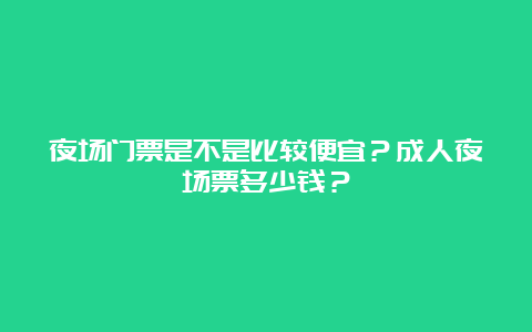 夜场门票是不是比较便宜？成人夜场票多少钱？