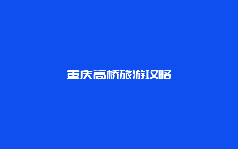 重庆高桥旅游攻略