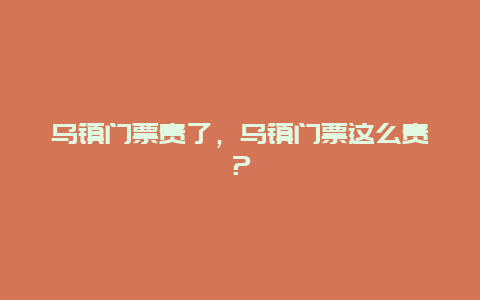 乌镇门票贵了，乌镇门票这么贵？