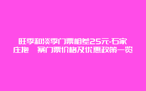 旺季和淡季门票相差25元-石家庄抱犊寨门票价格及优惠政策一览