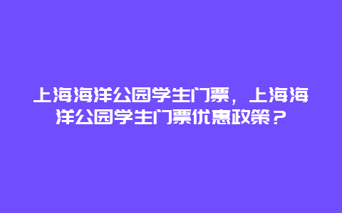 上海海洋公园学生门票，上海海洋公园学生门票优惠政策？