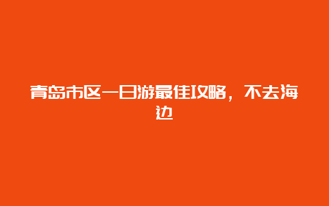 青岛市区一日游最佳攻略，不去海边