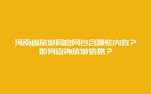 河南省旅游局官网包含哪些内容？如何查询旅游信息？