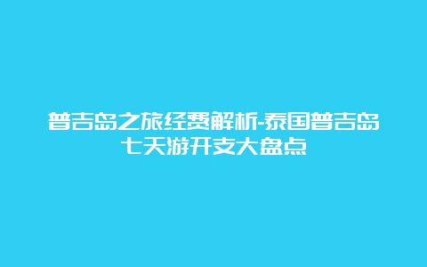 普吉岛之旅经费解析-泰国普吉岛七天游开支大盘点