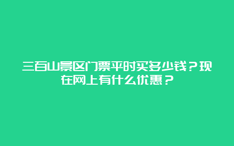 三百山景区门票平时买多少钱？现在网上有什么优惠？