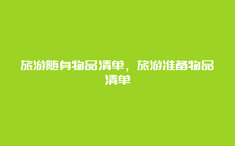 旅游随身物品清单，旅游准备物品清单