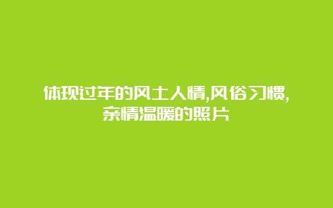 体现过年的风土人情,风俗习惯,亲情温暖的照片