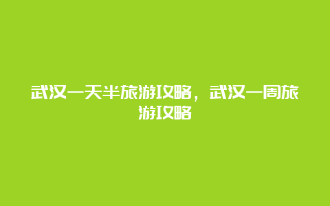 武汉一天半旅游攻略，武汉一周旅游攻略