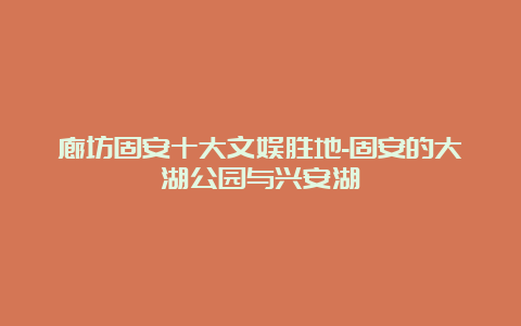 廊坊固安十大文娱胜地-固安的大湖公园与兴安湖