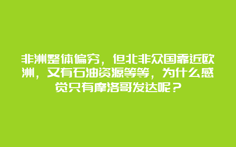 非洲整体偏穷，但北非众国靠近欧洲，又有石油资源等等，为什么感觉只有摩洛哥发达呢？